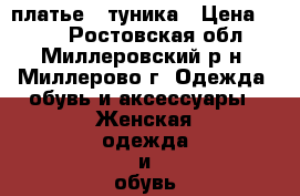 платье - туника › Цена ­ 600 - Ростовская обл., Миллеровский р-н, Миллерово г. Одежда, обувь и аксессуары » Женская одежда и обувь   . Ростовская обл.